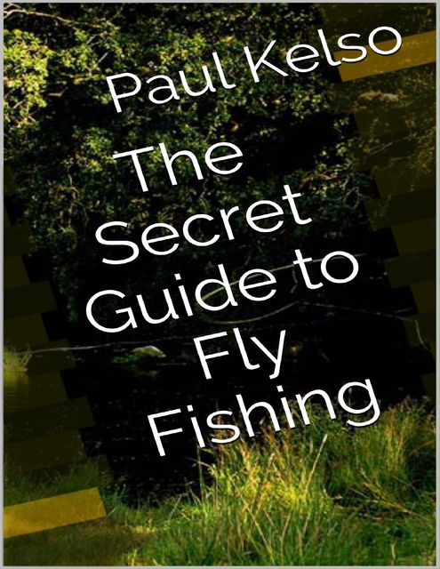 The Secret Guide to Fly Fishing, Paul Kelso
