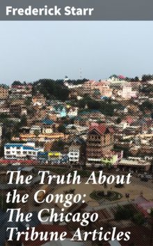 The Truth About the Congo: The Chicago Tribune Articles, Frederick Starr