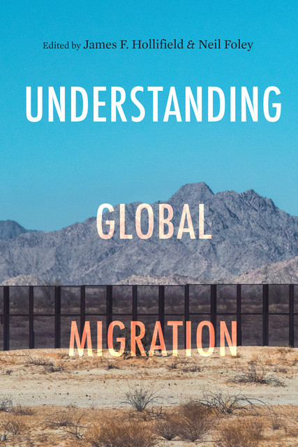 Understanding Global Migration, James F. Hollifield, Neil Foley