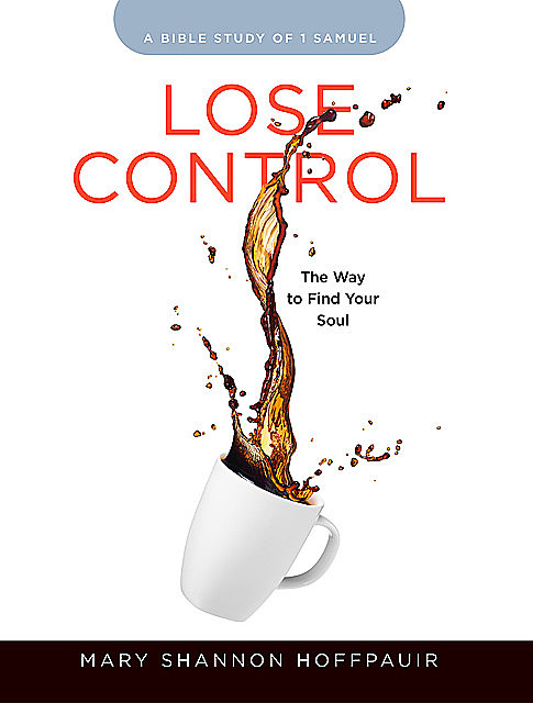 Lose Control – Women's Bible Study Participant Workbook, Mary Shannon Hoffpauir