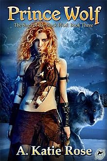 Prince Wolf: Saga of the Black Wolf, Book Three, A.Katie Rose