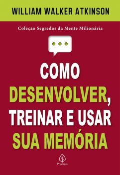 Como desenvolver, treinar e usar sua memória, William Walker Atkinson