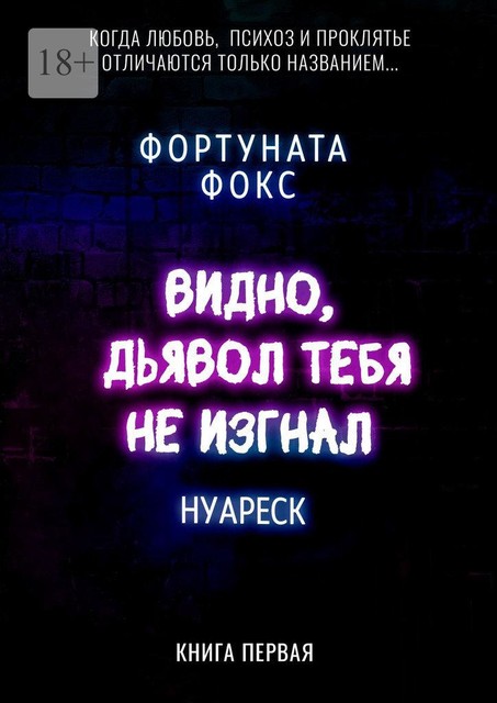 Видно, дьявол тебя не изгнал. Когда Любовь, Психоз и Проклятье отличаются только названием… Нуареск. Книга первая, Фортуната Фокс