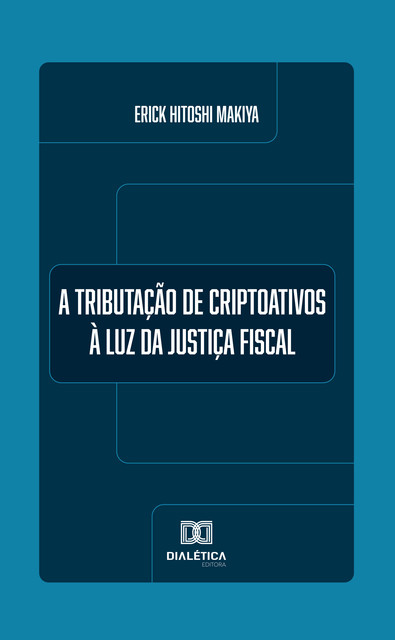 A Tributação de Criptoativos à Luz da Justiça Fiscal, Erick Hitoshi Makiya