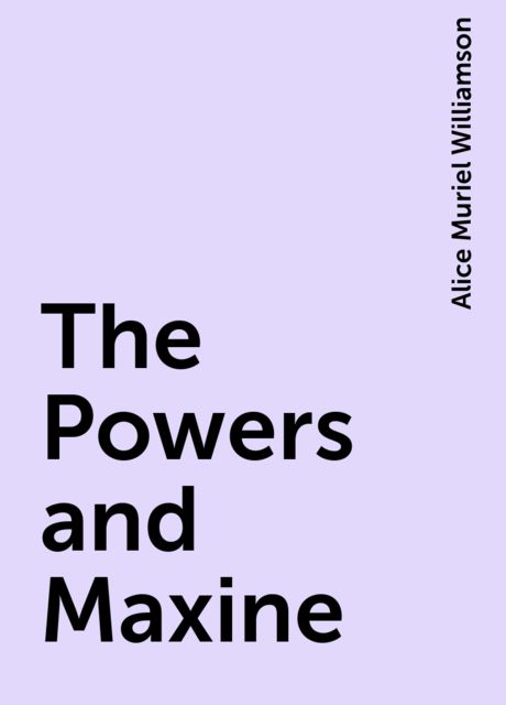The Powers and Maxine, Alice Muriel Williamson