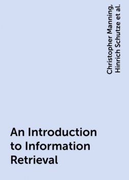 An Introduction to Information Retrieval, Christopher Manning, Hinrich Schutze, Prabhakar Raghvan