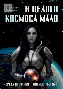 И целого Космоса мало. Среда обитания — Космос. Часть 2, Екатерина Аристова