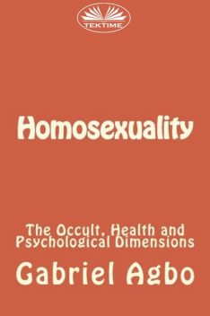 Homosexuality: The Occult, Health And Psychological Dimensions, Gabriel Agbo