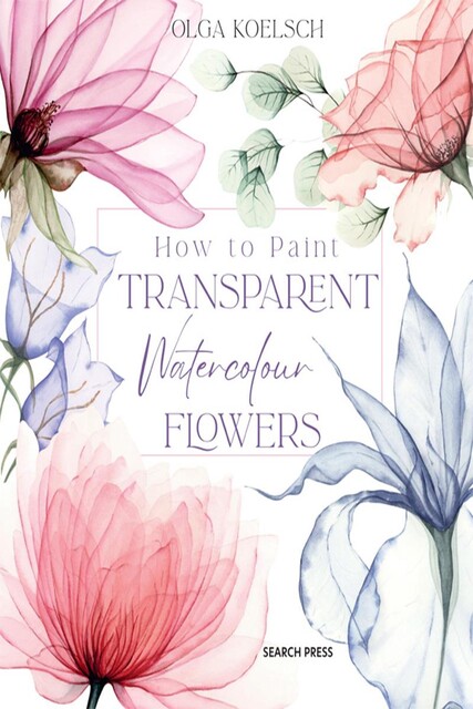 How to Paint Transparent Watercolour Flowers, Olga Koelsch