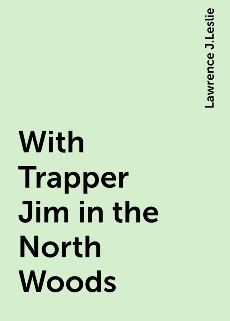 With Trapper Jim in the North Woods, Lawrence J.Leslie