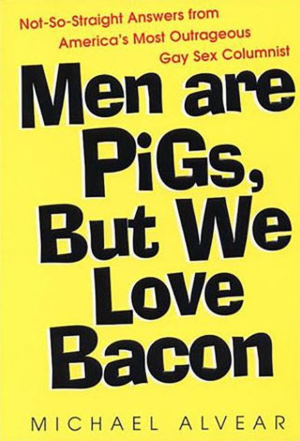Men Are Pigs, But We Love Bacon:not So Straight Answers From America's Most Outrageous Gay Sex Colum, Michael Alvear