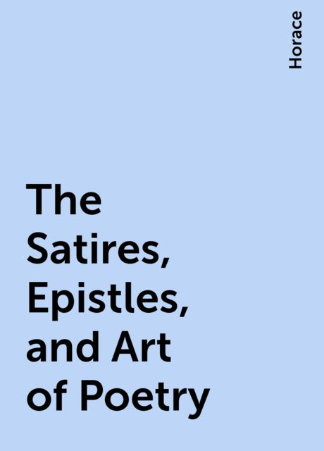 The Satires, Epistles, and Art of Poetry, Horace