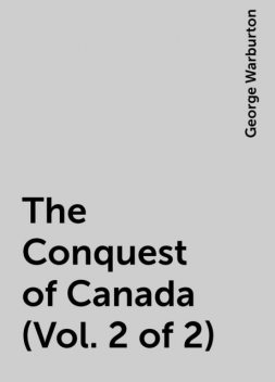 The Conquest of Canada (Vol. 2 of 2), George Warburton