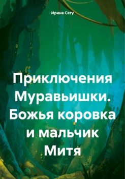 Приключения Муравьишки. Божья коровка и мальчик Митя, Ирина Сату