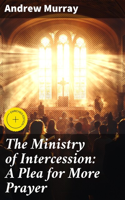 The Ministry of Intercession: A Plea for More Prayer, Andrew Murray