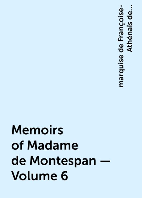Memoirs of Madame de Montespan — Volume 6, marquise de Françoise-Athénaïs de Rochechouart de Mortemart Montespan