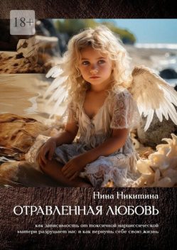 Отравленная любовь. Как зависимость от токсичной нарциссической матери разрушает нас и как вернуть себе свою жизнь, Нина Никитина