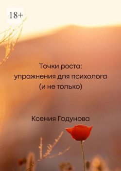 Точки роста: упражнения для психолога (и не только), Ксения Годунова