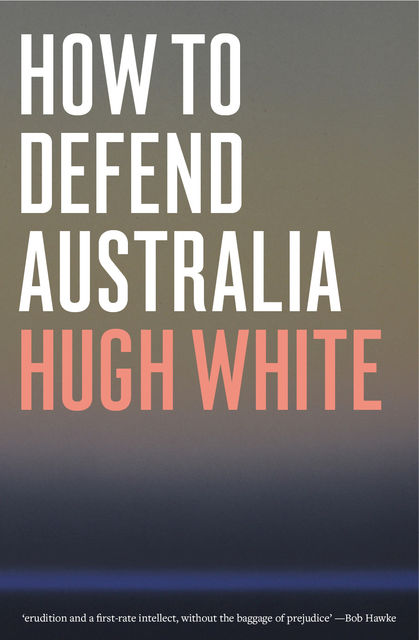 How to Defend Australia, Hugh White