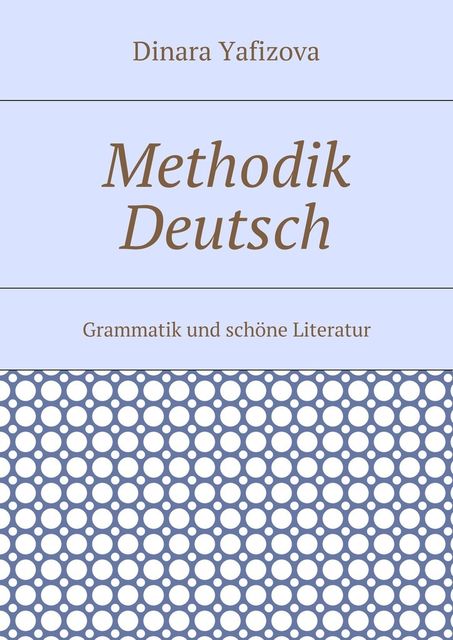 Methodik Deutsch. Grammatik und schöne Literatur, Dinara Faritovna Yafizova