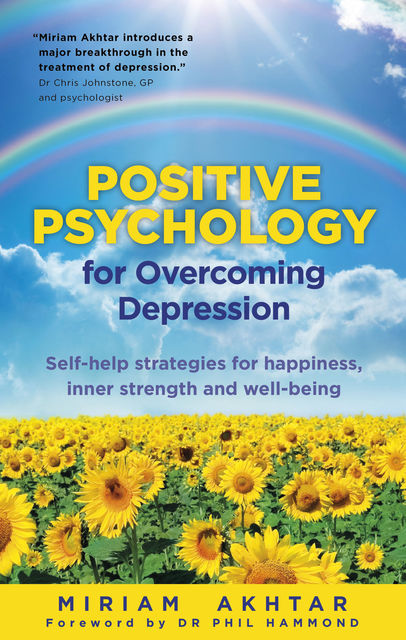 Positive Psychology for Overcoming Depression: Self-help Strategies for Happiness, Inner-Strength and Well-Being, Miriam Akhtar Author