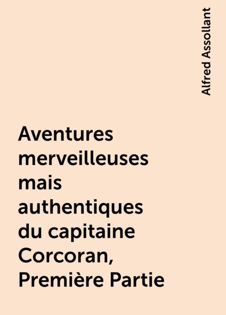 Aventures merveilleuses mais authentiques du capitaine Corcoran, Première Partie, Alfred Assollant