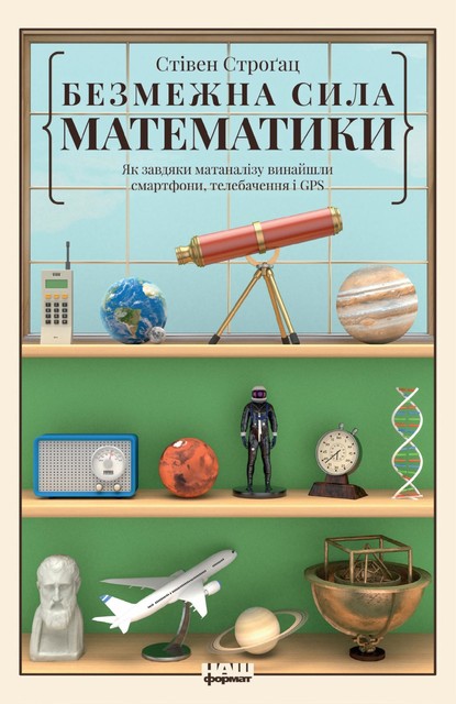 Безмежна сила математики. Як завдяки
матаналізу винайшли смартфони, телебачення і
GPS, Стівен Строґац