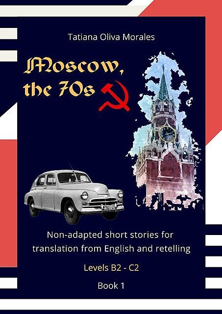 Moscow, the 70s. Non-adapted short stories for translation from English and retelling. Levels B2—C2. Book 1, Tatiana Oliva Morales