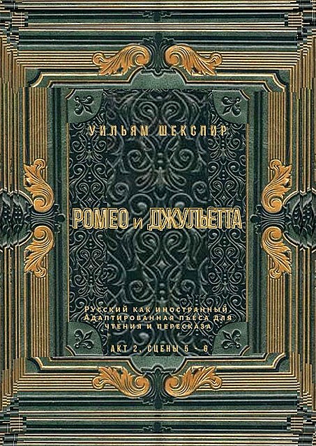 Ромео и Джульетта. Акт 2, сцены 5 — 6. Русский как иностранный. Адаптированная пьеса для чтения и пересказа, Уильям Шекспир