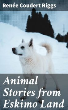 Animal Stories from Eskimo Land, Renée Coudert Riggs