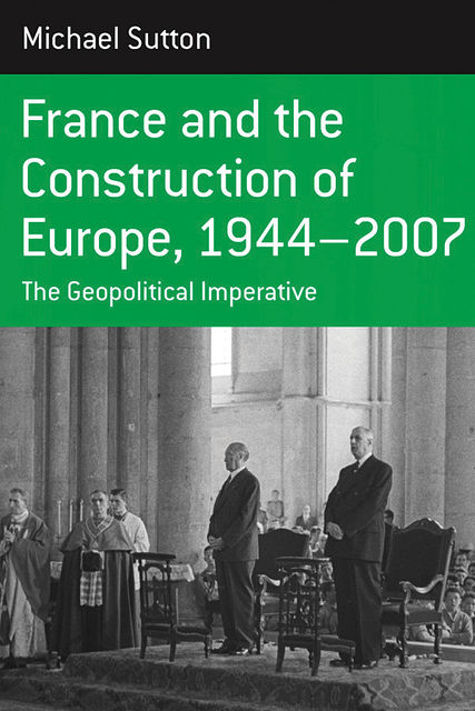 France and the Construction of Europe, 1944–2007, Michael Sutton