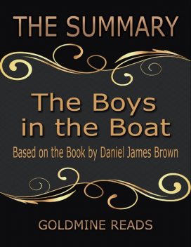The Summary of the Boys In the Boat: Based On the Book By Daniel James Brown, Goldmine Reads