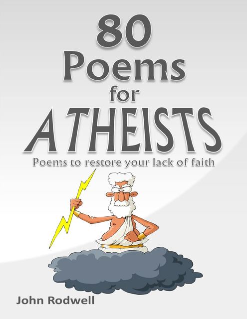 80 Poems for Atheists: Poems to Restore Your Lack of Faith, John Rodwell