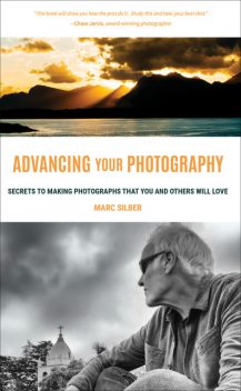 Advancing Your Photography: A Handbook for Creating Photos You'll Love, Marc Silber