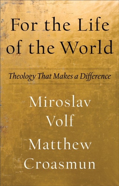For the Life of the World (Theology for the Life of the World), Miroslav Volf