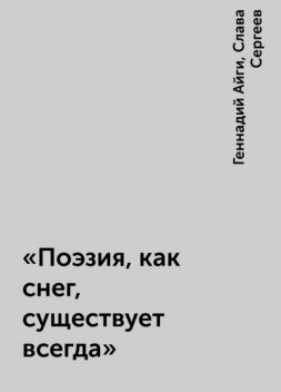 «Поэзия, как снег, существует всегда», Слава Сергеев, Геннадий Айги