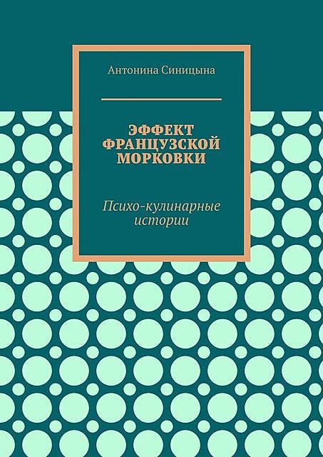 Эффект французской морковки. Психо-кулинарные истории, Антонина Синицына