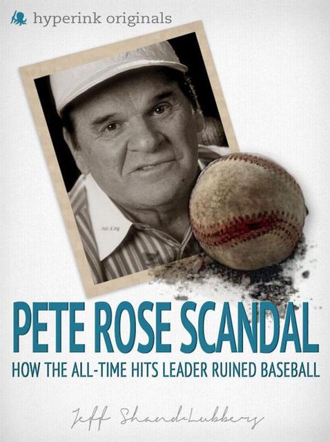 The Pete Rose Scandal: How the All-Time Hits Leader Ruined Baseball, Jeff Shand-Lubbers