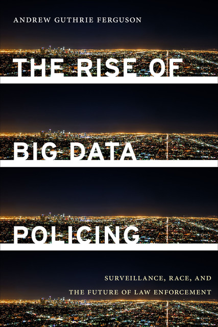 The Rise of Big Data Policing, Andrew Guthrie Ferguson
