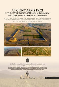 Ancient Arms Race: Antiquity's Largest Fortresses and Sasanian Military Networks of Northern Iran, Eberhard W. Sauer, Hamid Omrani Rekavandi, Jebrael Nokandeh