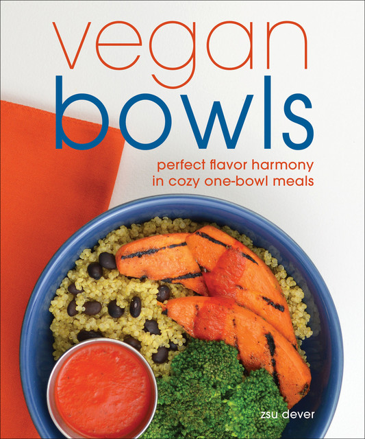 Vegan Bowls: Perfect Flavor Harmony in Cozy One-Bowl Meals, Zsu Dever