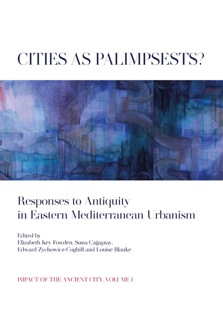 Cities as Palimpsests, Edward Zychowicz-Coghill, Elizabeth Key Fowden, Louise Blanke, Suna Çağaptay