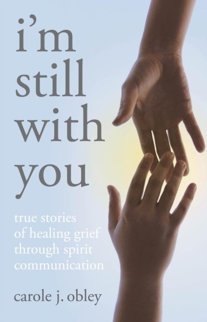 Im Still With You: True Stories Of Heali, Carole J. Obley