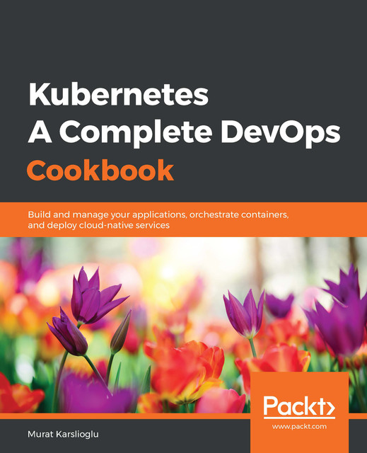 Kubernetes – A Complete DevOps Cookbook, Murat Karslioglu