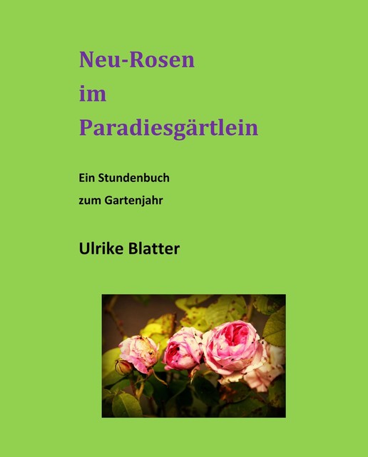 Neu-Rosen im Paradiesgärtlein, Ulrike Blatter
