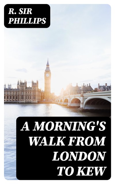 A Morning's Walk from London to Kew, R. Sir Phillips