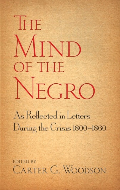 The Mind of the Negro As Reflected in Letters During the Crisis 1800–1860, Carter G.Woodson