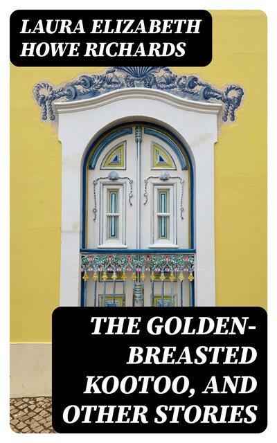 The Golden-Breasted Kootoo, and Other Stories, Laura Elizabeth Howe Richards