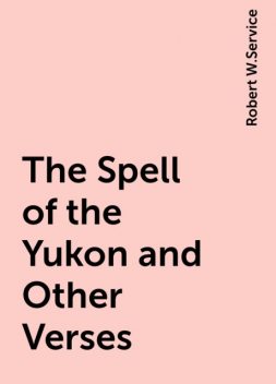 The Spell of the Yukon and Other Verses, Robert W.Service