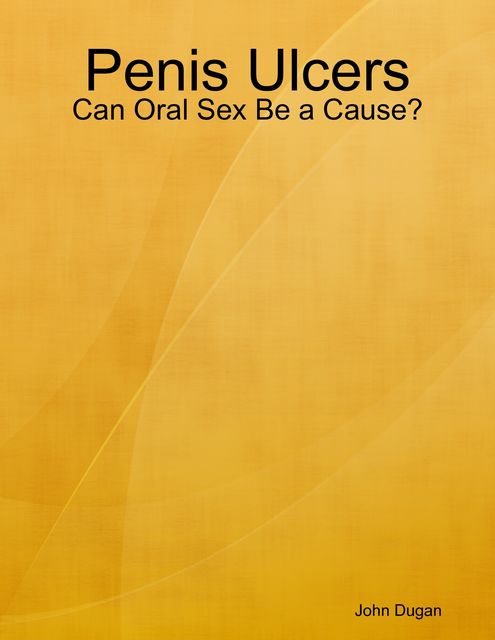 Penis Ulcers: Can Oral Sex Be a Cause?, John Dugan